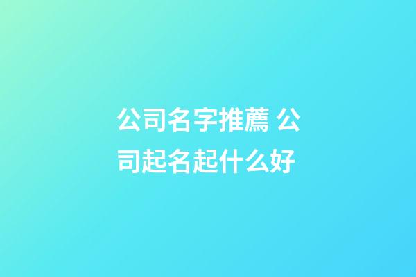 公司名字推薦 公司起名起什么好-第1張-公司起名-玄機派